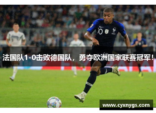 法国队1-0击败德国队，勇夺欧洲国家联赛冠军！
