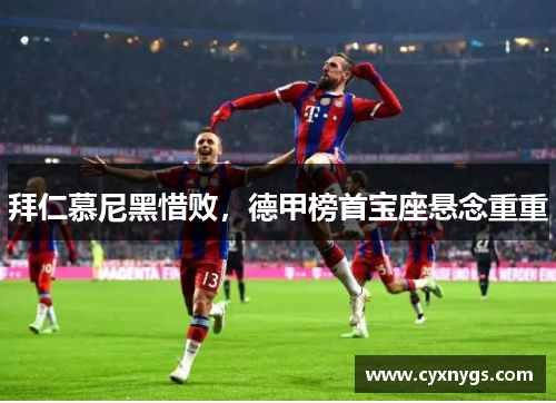 拜仁慕尼黑惜败，德甲榜首宝座悬念重重
