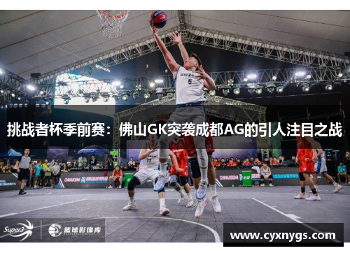 挑战者杯季前赛：佛山GK突袭成都AG的引人注目之战