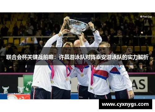 联合会杯关键战前瞻：许昌游泳队对阵泰安游泳队的实力解析