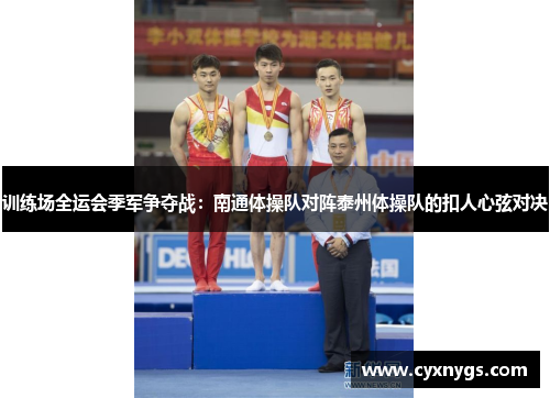 训练场全运会季军争夺战：南通体操队对阵泰州体操队的扣人心弦对决