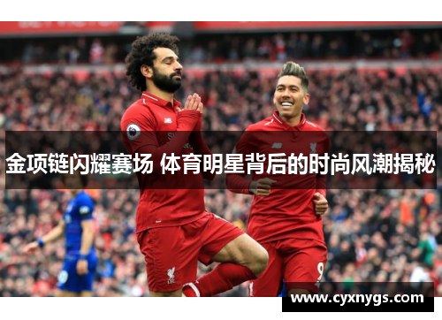 金项链闪耀赛场 体育明星背后的时尚风潮揭秘