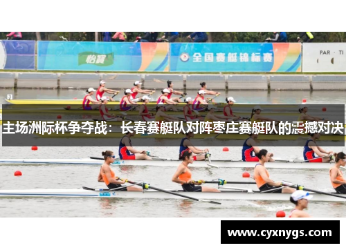 主场洲际杯争夺战：长春赛艇队对阵枣庄赛艇队的震撼对决