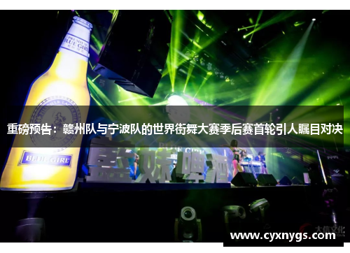 重磅预告：赣州队与宁波队的世界街舞大赛季后赛首轮引人瞩目对决