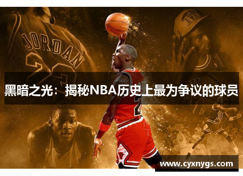 黑暗之光：揭秘NBA历史上最为争议的球员