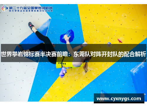 世界攀岩锦标赛半决赛前瞻：东莞队对阵开封队的配合解析