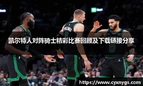 凯尔特人对阵骑士精彩比赛回顾及下载链接分享