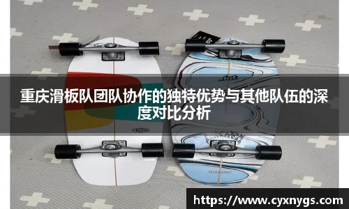 重庆滑板队团队协作的独特优势与其他队伍的深度对比分析